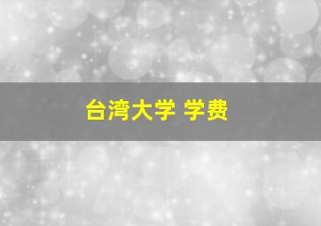 台湾大学 学费